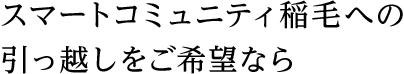 スマートコミュニティ稲毛への引っ越しをご希望なら