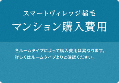 スマートヴィレッジ稲毛マンション購入費用 各ルームタイプによって購入費用は異なります。詳しくはルームタイプよりご確認ください。