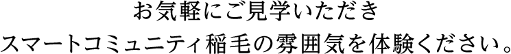 お気軽にご見学いただきスマートコミュニティ稲毛の雰囲気を体験ください。