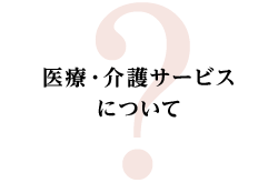 医療・介護サービスについて