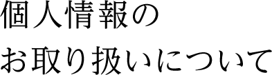 個人情報のお取り扱いについて