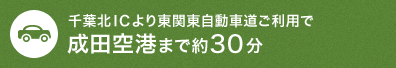 千葉北ICより東関東自動車道ご利用で成田空港まで約30分