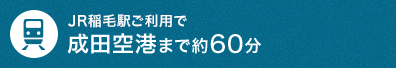 JR稲毛駅より電車のご利用で成田空港まで約60分